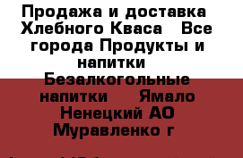 Продажа и доставка  Хлебного Кваса - Все города Продукты и напитки » Безалкогольные напитки   . Ямало-Ненецкий АО,Муравленко г.